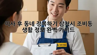 이사 후 동네 정복하기: 삼척시 조비동 생활 정보 완벽 가이드