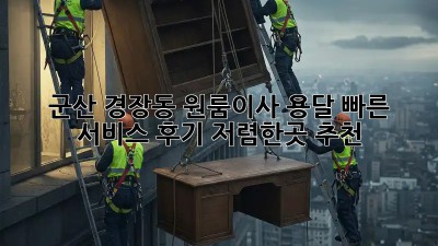 군산 경장동 원룸이사 용달 빠른 서비스 후기: 저렴한곳 추천! 🤩